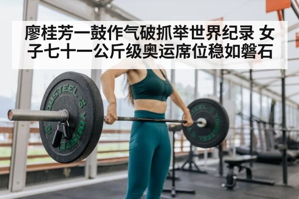 廖桂芳一鼓作气破抓举世界纪录 女子七十一公斤级奥运席位稳如磐石