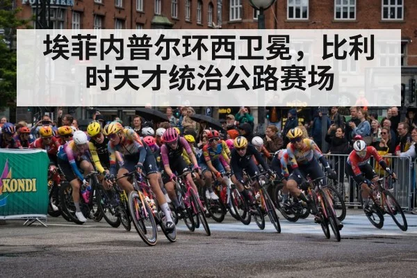 埃菲内普尔环西卫冕，比利时天才统治公路赛场