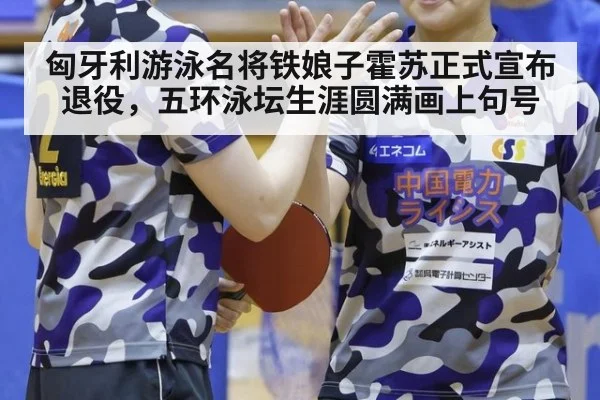 匈牙利游泳名将铁娘子霍苏正式宣布退役，五环泳坛生涯圆满画上句号