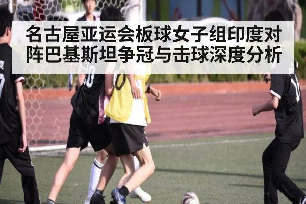 名古屋亚运会板球女子组印度对阵巴基斯坦争冠与击球深度分析